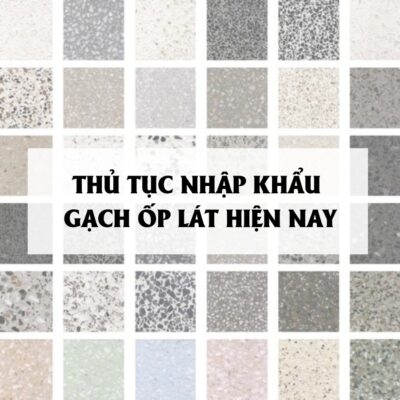 Thủ tục nhập khẩu gạch ốp lát hiện nay